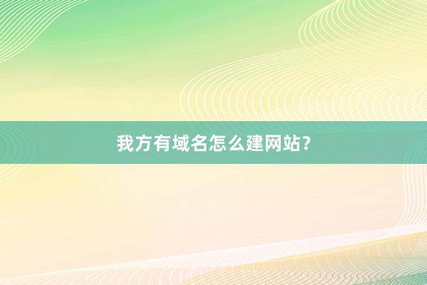 我方有域名怎么建网站?