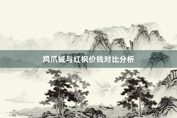 鸡爪槭与红枫价钱对比分析