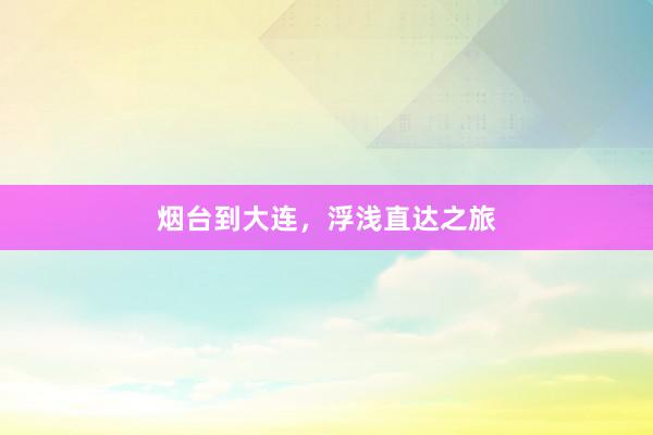 烟台到大连，浮浅直达之旅