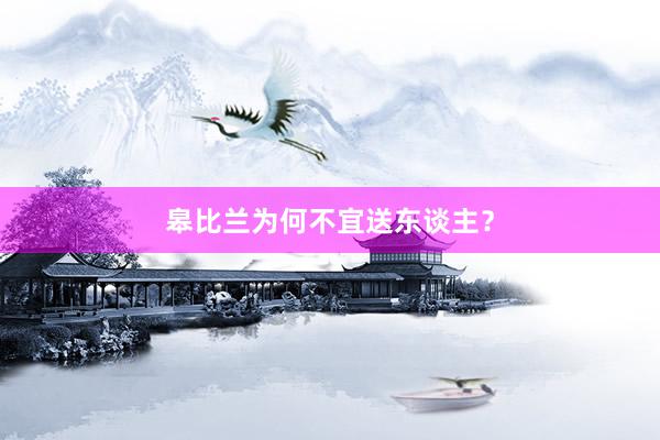 皋比兰为何不宜送东谈主?