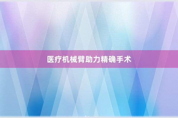 医疗机械臂助力精确手术