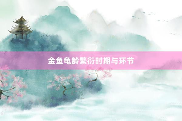 金鱼龟龄繁衍时期与环节